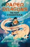 Siobhan McDermott - Paper Dragons: The Fight for the Hidden Realm - Book 1.