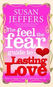 Susan Jeffers - The Feel The Fear Guide To... Lasting Love - How to create a superb relationship for life.