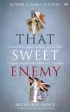 Isabelle Tombs et Robert Tombs - That Sweet Enemy - The British and the French from the Sun King to the Present.