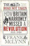 Frank McLynn - The Road Not Taken - How Britain Narrowly Missed a Revolution, 1381-1926.