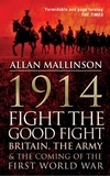 Allan Mallinson - 1914: Fight the Good Fight - Britain, the Army and the Coming of the First World War.