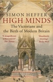Simon Heffer - High Minds - The Victorians and the Birth of Modern Britain.