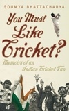 Soumya Bhattacharya - You Must Like Cricket? - Memoirs of an Indian Cricket Fan.