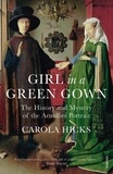 Carola Hicks - Girl in a Green Gown - The History and Mystery of the Arnolfini Portrait.