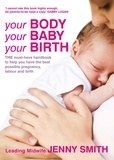 Jenny Smith - Your Body, Your Baby, Your Birth - THE must-have handbook to help you have the best possible pregnancy, labour and birth.