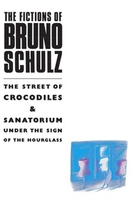 Bruno Schulz - The Fictions of Bruno Schulz: The Street of Crocodiles &amp; Sanatorium Under the Sign of the Hourglass - The Street of Crocodiles &amp; Sanatorium Under the Sign of the Hourglass.