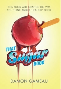Damon Gameau - That Sugar Book - This book will change the way you think about 'healthy' food.
