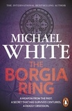 Michael White - The Borgia Ring - an adrenalin-fuelled, action-packed historical conspiracy thriller you won’t be able to put down….