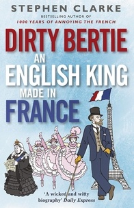 Stephen Clarke - Dirty Bertie: An English King Made in France.