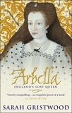 Sarah Gristwood - Arbella: England's Lost Queen.