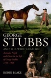 Robin Blake - George Stubbs And The Wide Creation - Animals, People and Places in the Life of George Stubbs 1724-1806.