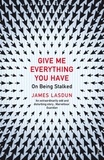 James Lasdun - Give Me Everything You Have - On Being Stalked.
