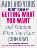 John Gray - The Little Book Of Getting What You Want And Wanting What You Have.