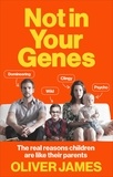 Oliver James - Not In Your Genes - The real reasons children are like their parents.
