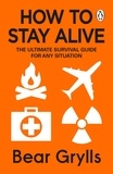 Bear Grylls - How to Stay Alive - The Ultimate Survival Guide for Any Situation.