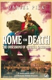 Daniel Pick - Rome Or Death - The Obsessions of General Garibaldi.