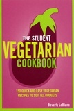 Beverly Le Blanc - The Student Vegetarian Cookbook - 150 Quick and Easy Vegetarian Recipes to Suit All Budgets.