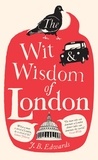J. B. Edwards - The Wit and Wisdom of London.