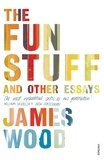 James Wood - The Fun Stuff and Other Essays.