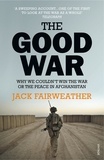 Jack Fairweather - The Good War - Why We Couldn’t Win the War or the Peace in Afghanistan.