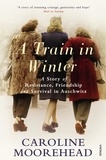 Caroline Moorehead - A Train in Winter - A Story of Resistance, Friendship and Survival in Auschwitz.
