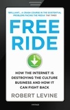 Robert Levine - Free Ride - How the Internet is Destroying the Culture Business and How it Can Fight Back.