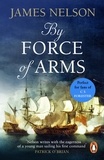 James Nelson - By Force Of Arms - A gripping naval adventure full of derring-do, guaranteed to have you hooked….