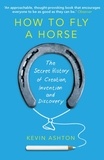Kevin Ashton - How to Fly a Horse - The Secret History of Creation, Invention, and Discovery.