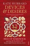 Kate Hubbard - Devices and Desires - Bess of Hardwick and the Building of Elizabethan England.