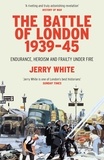 Jerry White - The Battle of London 1939-45 - Endurance, Heroism and Frailty Under Fire.