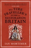 Ian Mortimer - The Time Traveller's Guide to Restoration Britain - Life in the Age of Samuel Pepys, Isaac Newton and The Great Fire of London.