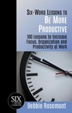  Debbie Rosemont - Six Word Lessons to Be More Productive - 100 Lessons to Increase Focus, Organization and Productivity at Work - Six-Word Lessons, #1.