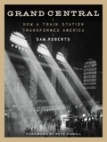 Sam Roberts et Pete Hamill - Grand Central - How a Train Station Transformed America.