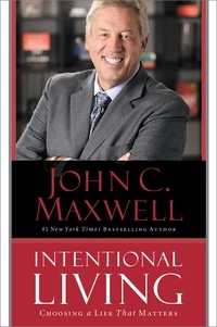 John C. Maxwell - Intentional Living - Choosing a Life That Matters.