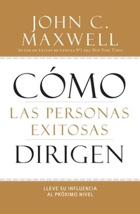 John C. Maxwell - Cómo las Personas Exitosas Dirigen - Lleve su Influencia al Próximo Nivel.