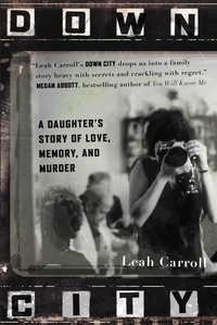Leah Carroll - Down City - A Daughter's Story of Love, Memory, and Murder.