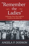 Angela P. Dodson - Remember the Ladies - Celebrating Those Who Fought for Freedom at the Ballot Box.
