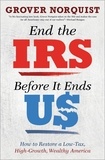 Grover Norquist - End the IRS Before It Ends Us - How to Restore a Low Tax, High Growth, Wealthy America.