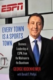 George Bodenheimer et Donald T. Phillips - Every Town Is a Sports Town - Business Leadership at ESPN, from the Mailroom to the Boardroom.