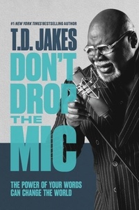 T. D. Jakes - Don't Drop the Mic - The Power of Your Words Can Change the World.