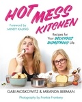 Gabi Moskowitz et Miranda Berman - Hot Mess Kitchen - Recipes for Your Delicious Disastrous Life.