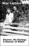  Edward V. Graef - War Letters: Eleanor, My Darling--a Memoir of WWII.