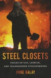 Anne Balay - Steel Closets - Voices of Gay, Lesbian, and Transgender Steelworkers.