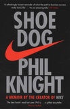 Phil Knight - Shoe Dog - A Memoir by the Creator of Nike.