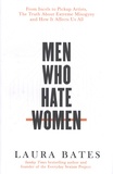 Laura Bates - Men Who Hate Women - From Incels to Pickup Artists, The Truth about Extreme Misogyny and How It Affects Us All.