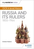 Andrew Holland - My Revision Notes: OCR A-level History: Russia and its Rulers 1855-1964.