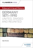 Alan Farmer - My Revision Notes: Edexcel A-level History: Germany, 1871-1990: united, divided and reunited.