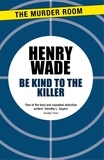 Henry Wade - Be Kind to the Killer.