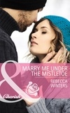 Rebecca Winters - Marry Me Under The Mistletoe.