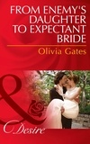 Olivia Gates - From Enemy's Daughter To Expectant Bride.